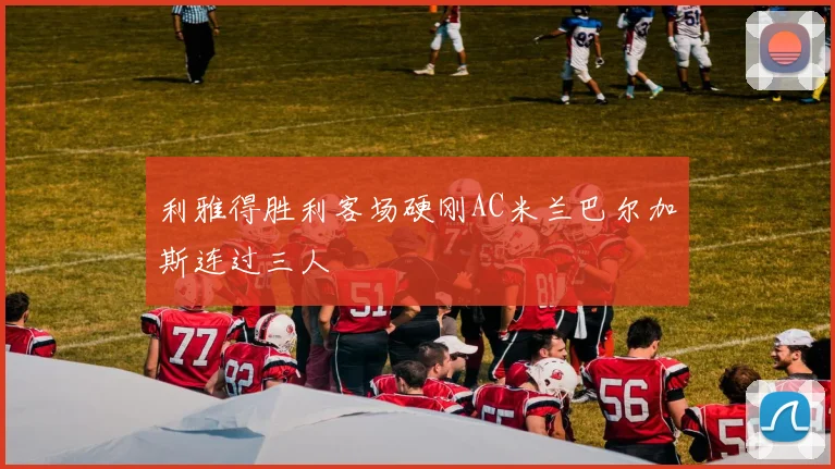 利雅得胜利客场硬刚AC米兰巴尔加斯连过三人