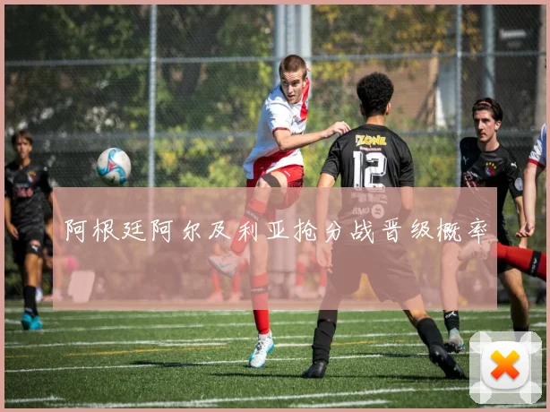 阿根廷阿尔及利亚抢分战晋级概率