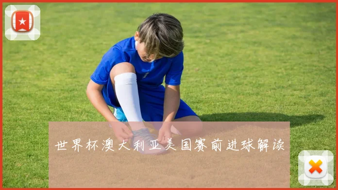 世界杯澳大利亚美国赛前进球解读