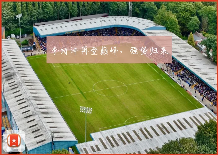 李诗沣再登巅峰，强势归来