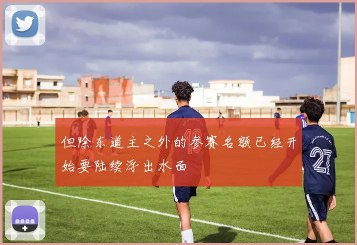 但除东道主之外的参赛名额已经开始要陆续浮出水面