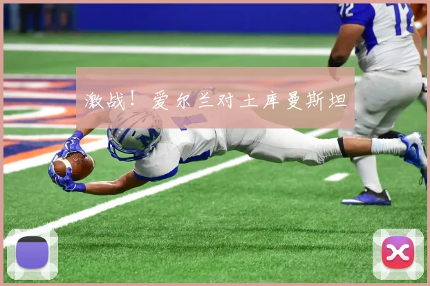 激战！爱尔兰对土库曼斯坦