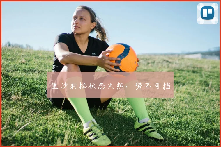 里沙利松状态火热,势不可挡