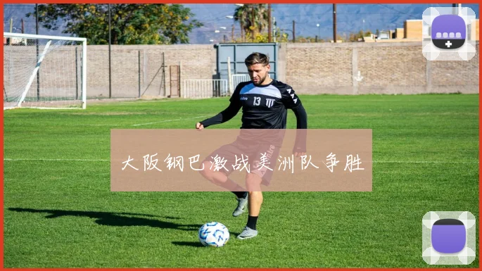 大阪钢巴激战美洲队争胜