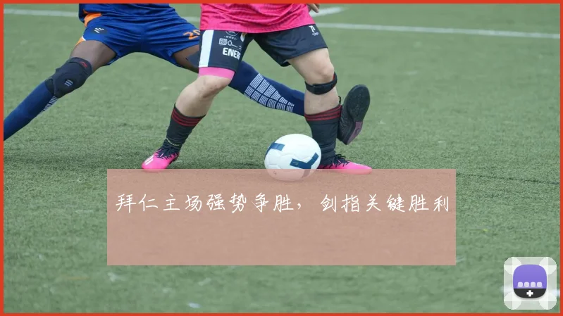 拜仁主场强势争胜，剑指关键胜利