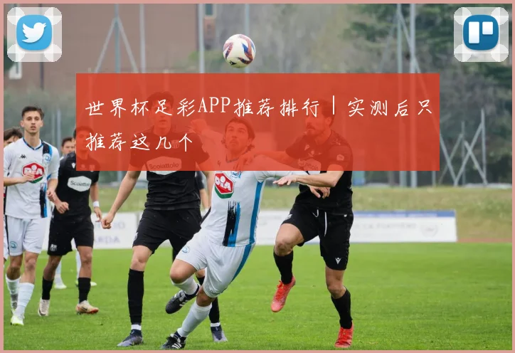 世界杯足彩APP推荐排行|实测后只推荐这几个