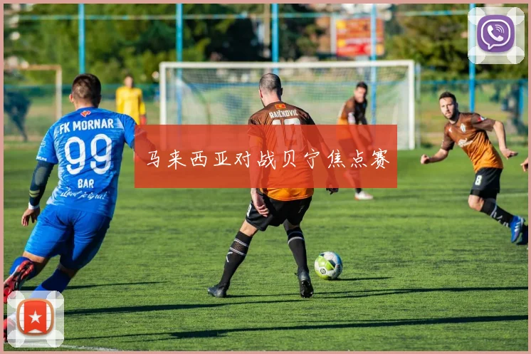马来西亚对战贝宁焦点赛