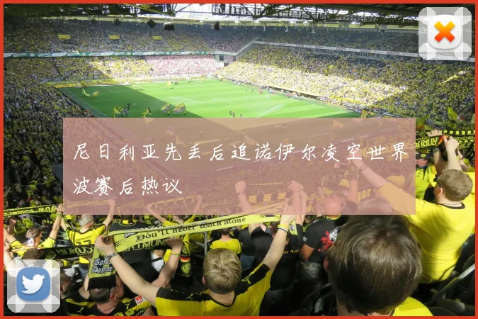 尼日利亚先丢后追诺伊尔凌空世界波赛后热议