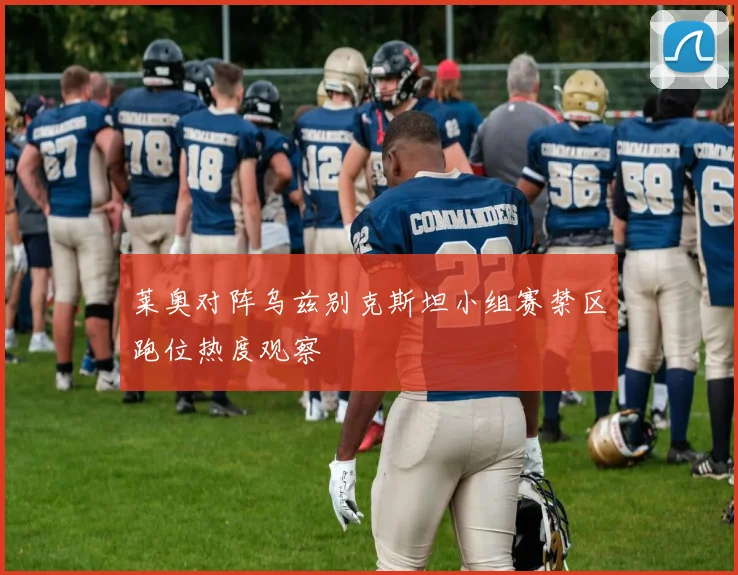 莱奥对阵乌兹别克斯坦小组赛禁区跑位热度观察