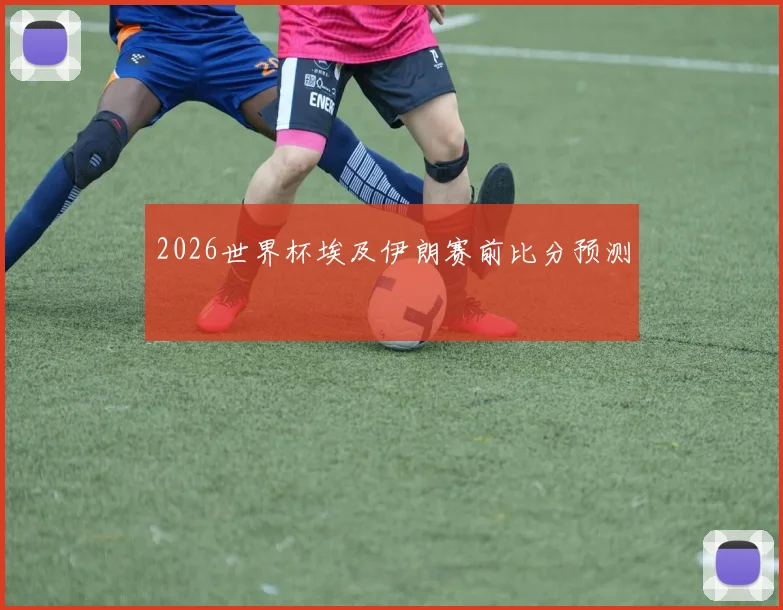 2026世界杯埃及伊朗赛前比分预测