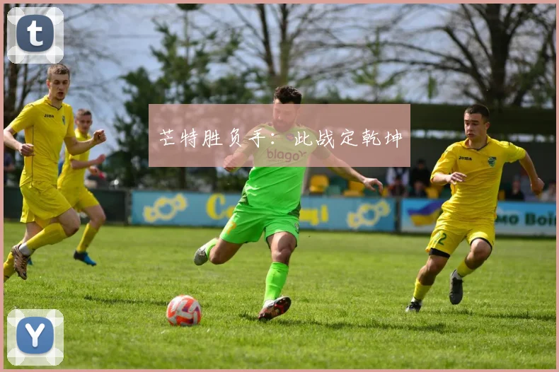 芒特胜负手：此战定乾坤