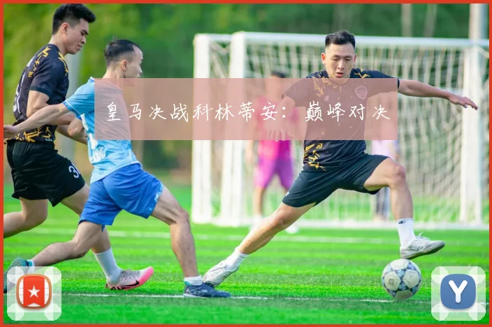 皇马决战科林蒂安：巅峰对决