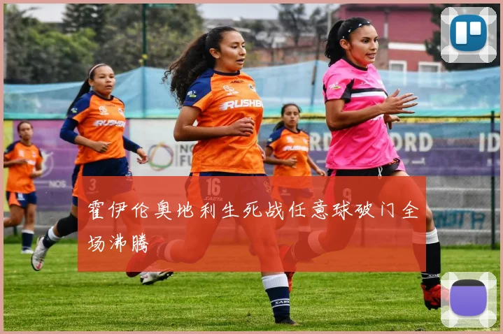 霍伊伦奥地利生死战任意球破门全场沸腾