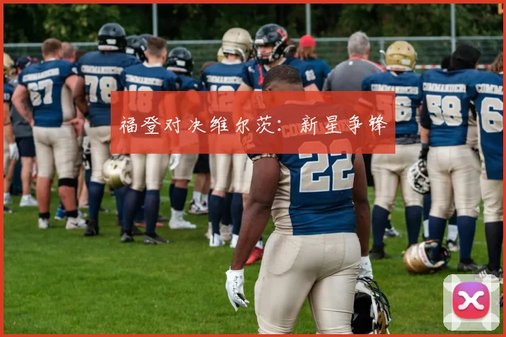 福登对决维尔茨：新星争锋