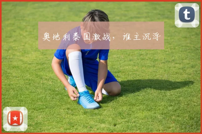 奥地利泰国激战，谁主沉浮