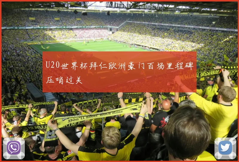 U20世界杯拜仁欧洲豪门百场里程碑压哨过关
