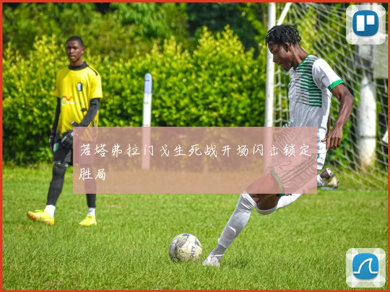 若塔弗拉门戈生死战开场闪击锁定胜局