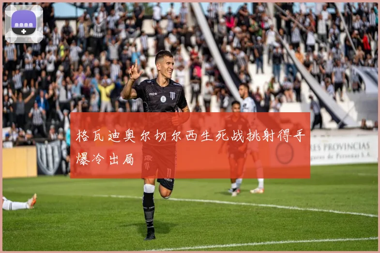 格瓦迪奥尔切尔西生死战挑射得手爆冷出局