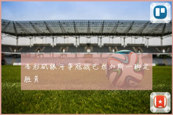 洛杉矶银河争冠战巴尔加斯一脚定胜负