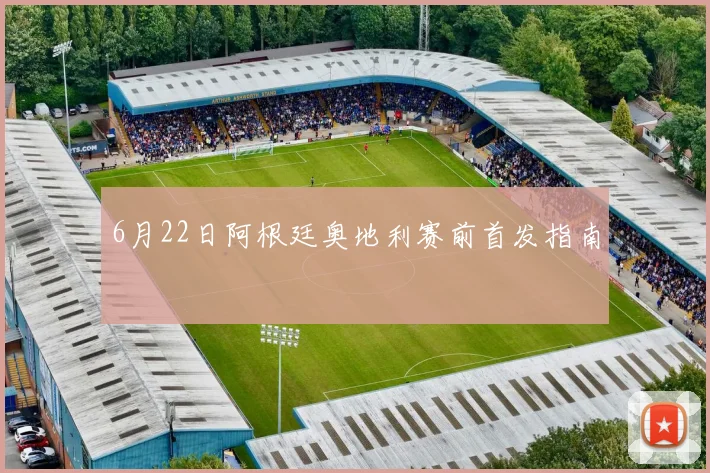 6月22日阿根廷奥地利赛前首发指南