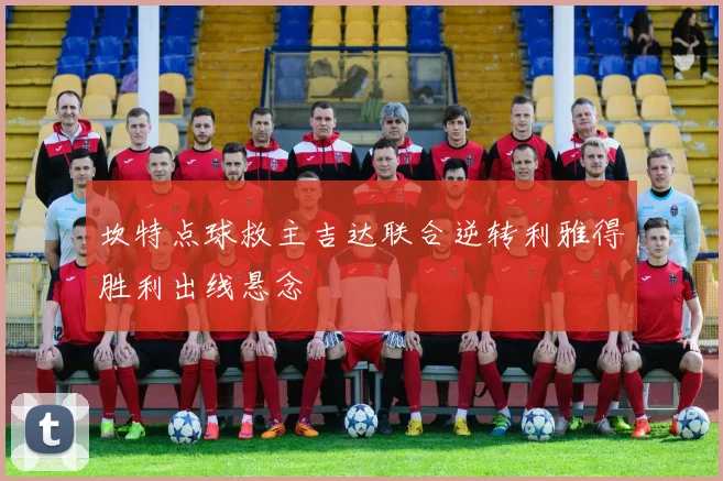 坎特点球救主吉达联合逆转利雅得胜利出线悬念