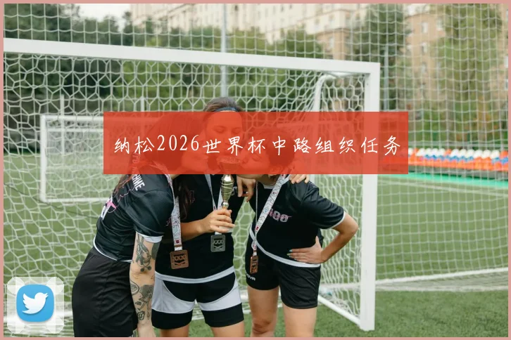 纳松2026世界杯中路组织任务