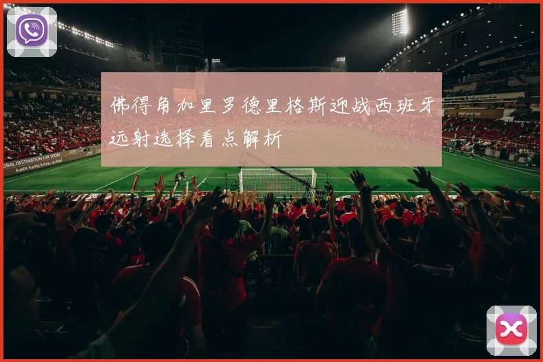 佛得角加里罗德里格斯迎战西班牙远射选择看点解析