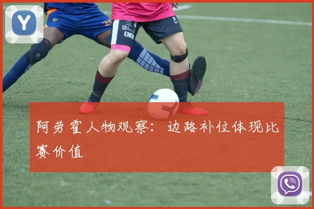 阿劳霍人物观察：边路补位体现比赛价值