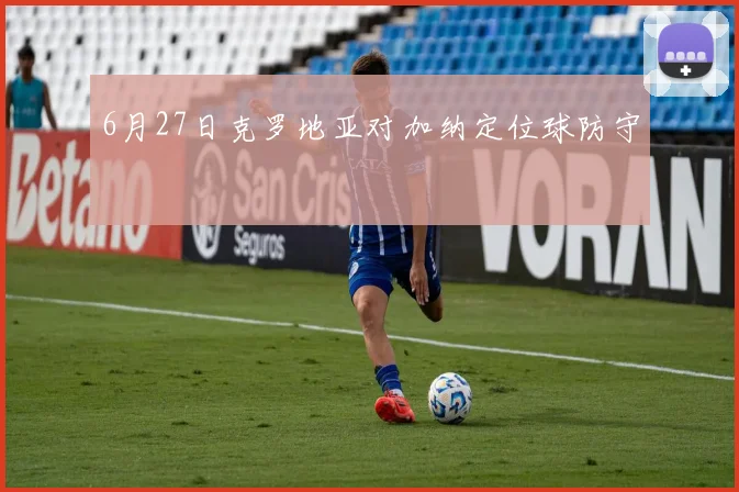 6月27日克罗地亚对加纳定位球防守