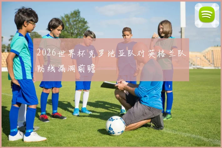 2026世界杯克罗地亚队对英格兰队防线漏洞前瞻