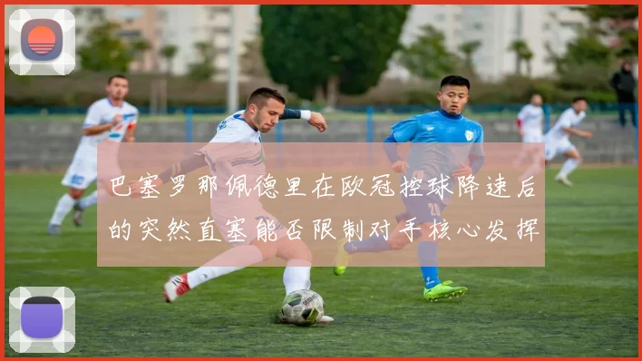 巴塞罗那佩德里在欧冠控球降速后的突然直塞能否限制对手核心发挥