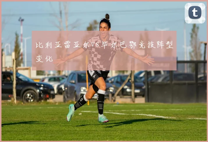比利亚雷亚尔vs毕尔巴鄂竞技阵型变化