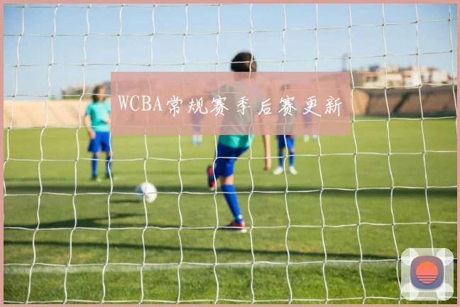 WCBA常规赛季后赛更新