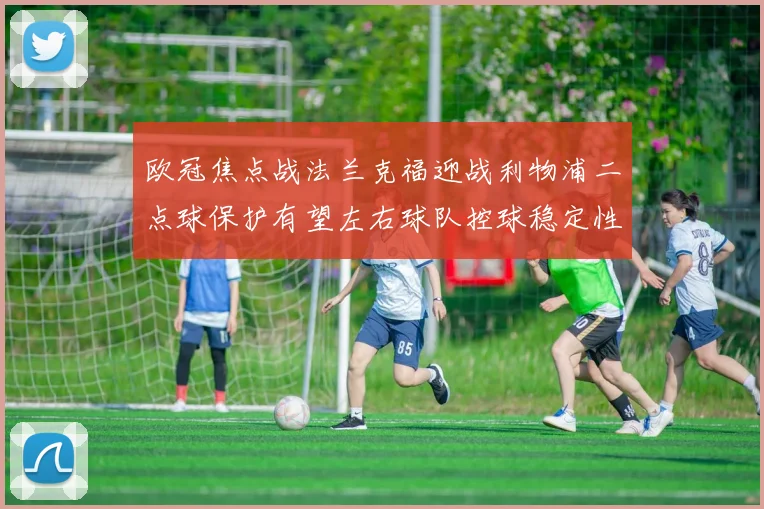 欧冠焦点战法兰克福迎战利物浦二点球保护有望左右球队控球稳定性