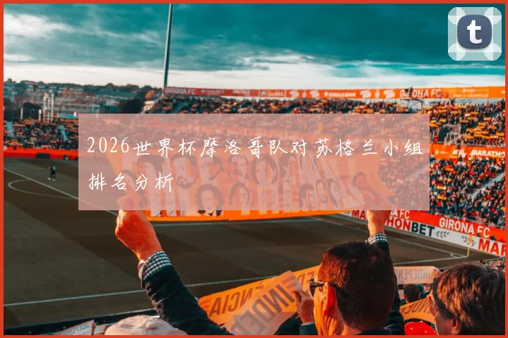 2026世界杯摩洛哥队对苏格兰小组排名分析