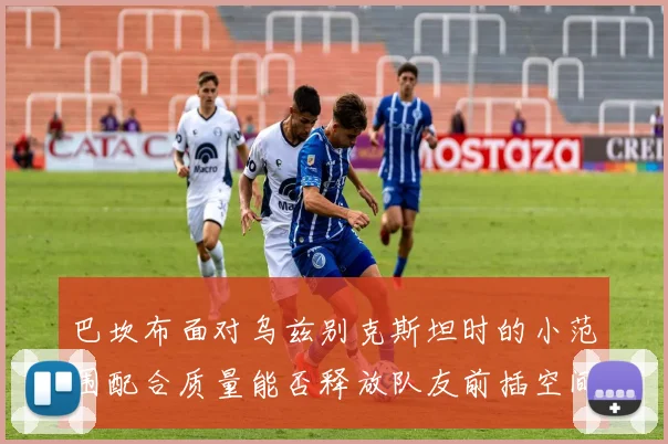 巴坎布面对乌兹别克斯坦时的小范围配合质量能否释放队友前插空间