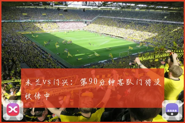 米兰vs门兴：第90分钟客队门将没收传中